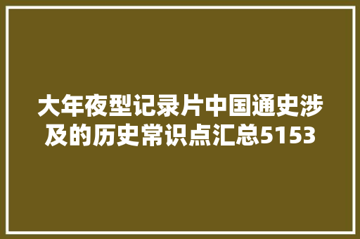 大年夜型记录片中国通史涉及的历史常识点汇总5153