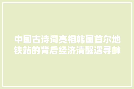 中国古诗词亮相韩国首尔地铁站的背后经济清醒遇寻衅