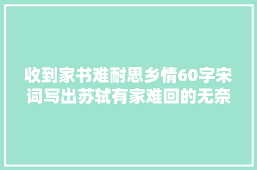 收到家书难耐思乡情60字宋词写出苏轼有家难回的无奈