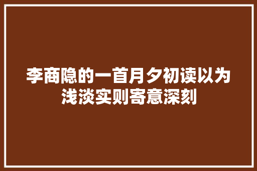 李商隐的一首月夕初读以为浅淡实则寄意深刻