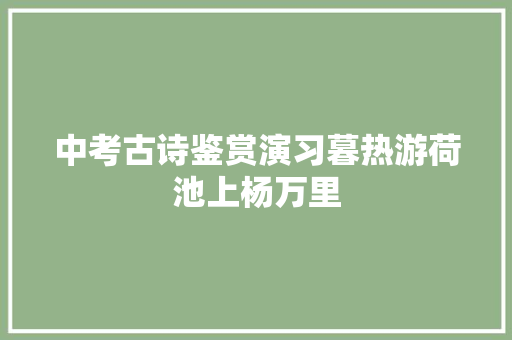 中考古诗鉴赏演习暮热游荷池上杨万里