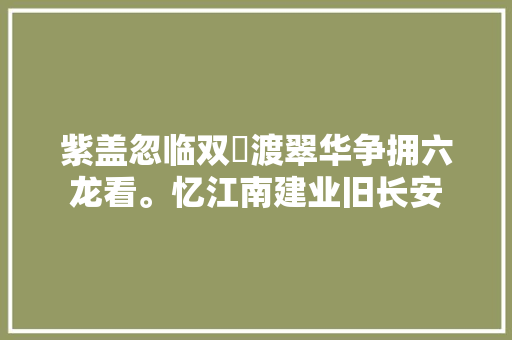 紫盖忽临双鹢渡翠华争拥六龙看。忆江南建业旧长安