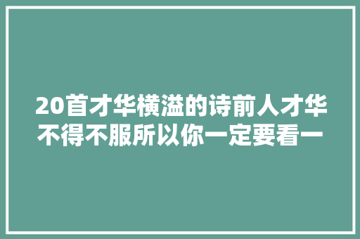 20首才华横溢的诗前人才华不得不服所以你一定要看一遍