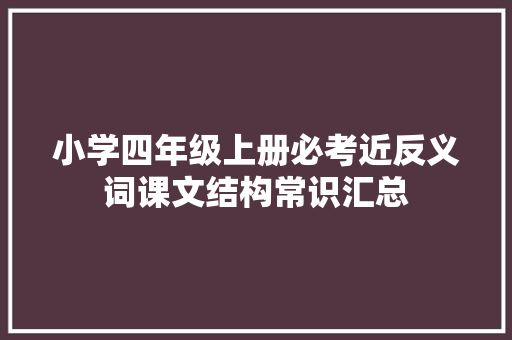 小学四年级上册必考近反义词课文结构常识汇总