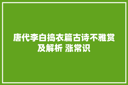 唐代李白捣衣篇古诗不雅赏及解析 涨常识