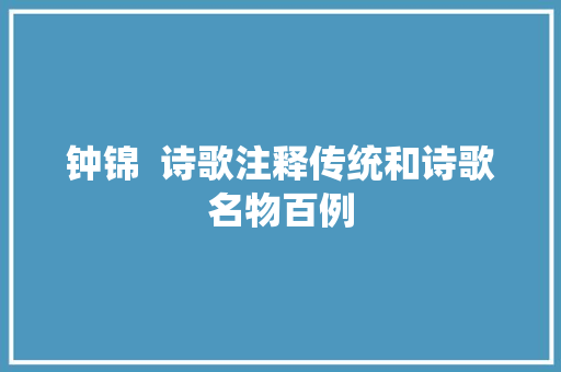 钟锦  诗歌注释传统和诗歌名物百例