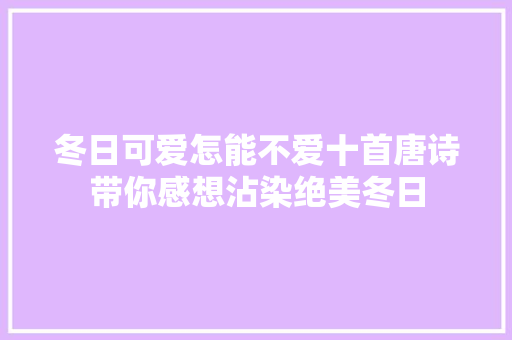 冬日可爱怎能不爱十首唐诗带你感想沾染绝美冬日