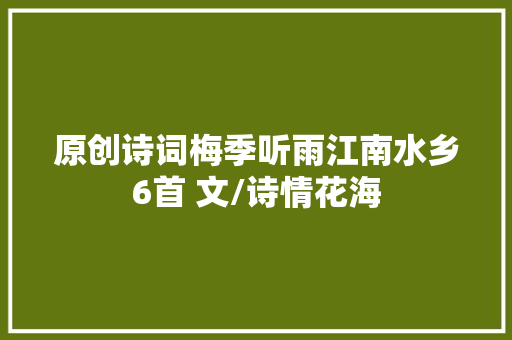 原创诗词梅季听雨江南水乡6首 文/诗情花海