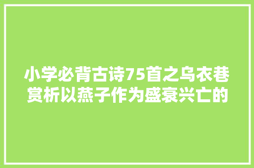 小学必背古诗75首之乌衣巷赏析以燕子作为盛衰兴亡的见证