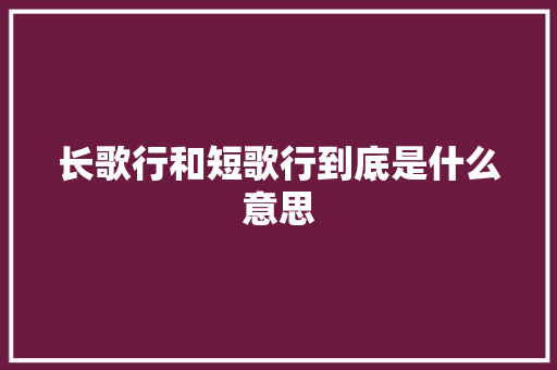 长歌行和短歌行到底是什么意思