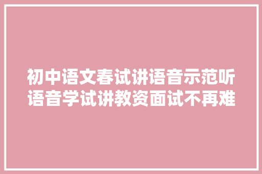 初中语文春试讲语音示范听语音学试讲教资面试不再难