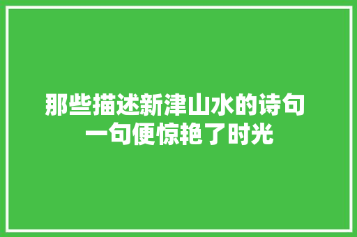 那些描述新津山水的诗句 一句便惊艳了时光