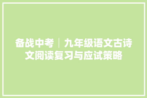 备战中考│九年级语文古诗文阅读复习与应试策略