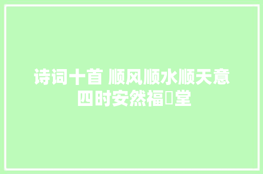 诗词十首 顺风顺水顺天意 四时安然福滿堂