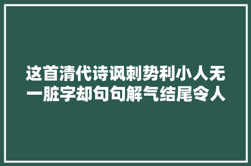 这首清代诗讽刺势利小人无一脏字却句句解气结尾令人极端舒适