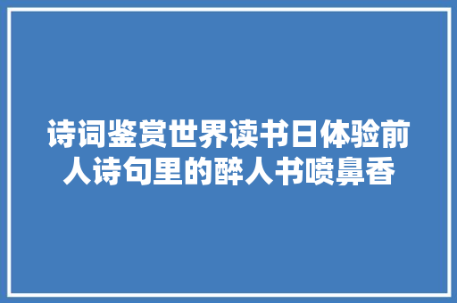 诗词鉴赏世界读书日体验前人诗句里的醉人书喷鼻香