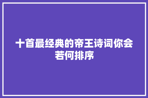 十首最经典的帝王诗词你会若何排序