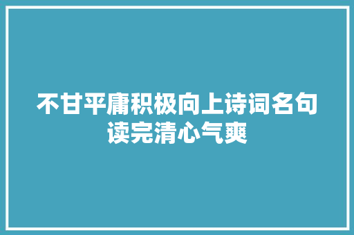 不甘平庸积极向上诗词名句读完清心气爽