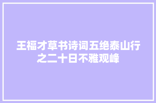 王福才草书诗词五绝泰山行之二十日不雅观峰