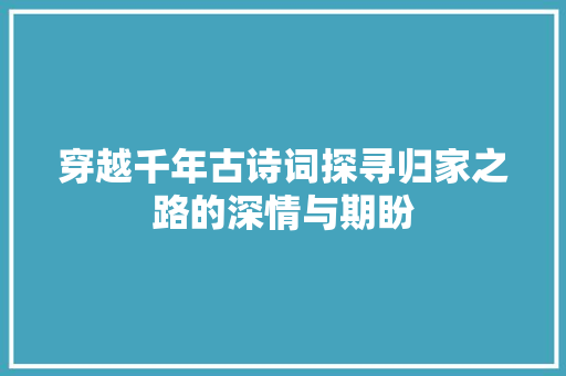 穿越千年古诗词探寻归家之路的深情与期盼