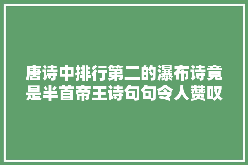 唐诗中排行第二的瀑布诗竟是半首帝王诗句句令人赞叹