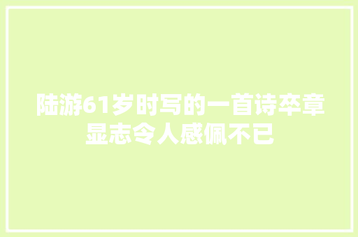 陆游61岁时写的一首诗卒章显志令人感佩不已