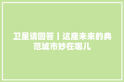 卫星请回答丨这座未来的典范城市妙在哪儿