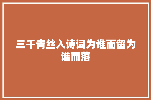 三千青丝入诗词为谁而留为谁而落