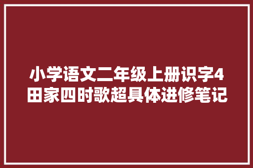 小学语文二年级上册识字4田家四时歌超具体进修笔记