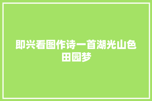 即兴看图作诗一首湖光山色田园梦