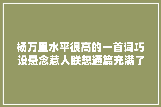 杨万里水平很高的一首词巧设悬念惹人联想通篇充满了生活气息