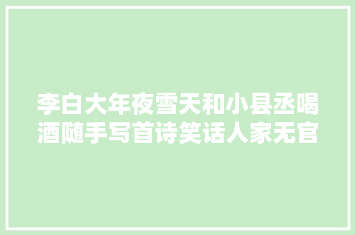 李白大年夜雪天和小县丞喝酒随手写首诗笑话人家无官无职胆子不小