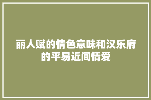 丽人赋的情色意味和汉乐府的平易近间情爱