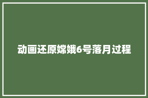 动画还原嫦娥6号落月过程