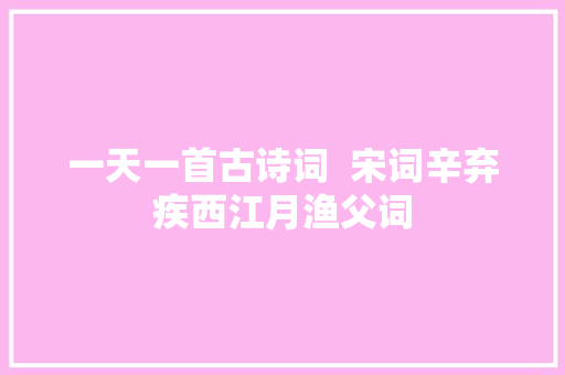 一天一首古诗词  宋词辛弃疾西江月渔父词