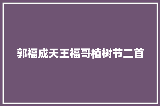 郭福成天王福哥植树节二首