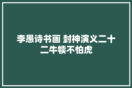 李愚诗书画 封神演义二十二牛犊不怕虎