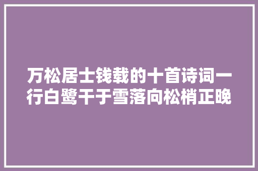 万松居士钱载的十首诗词一行白鹭干于雪落向松梢正晚晴。