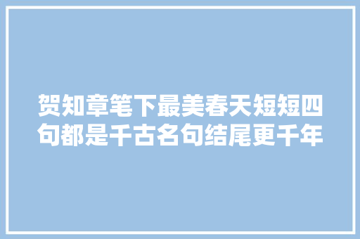 贺知章笔下最美春天短短四句都是千古名句结尾更千年无人能越