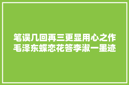 笔误几回再三更显用心之作毛泽东蝶恋花答李淑一墨迹赏析