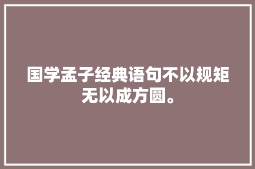 国学孟子经典语句不以规矩无以成方圆。