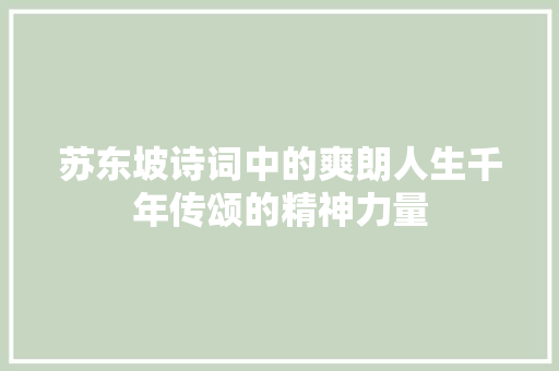 苏东坡诗词中的爽朗人生千年传颂的精神力量