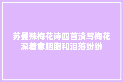 苏曼殊梅花诗四首淡写梅花深着意胭脂和泪落纷纷