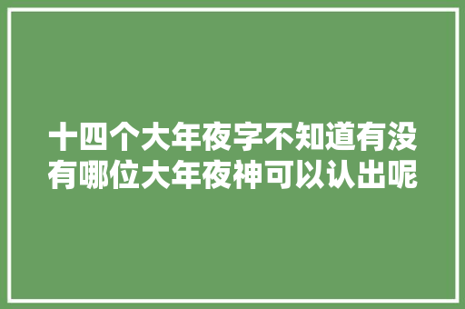 十四个大年夜字不知道有没有哪位大年夜神可以认出呢