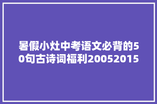 暑假小灶中考语文必背的50句古诗词福利20052015年广州中考文言古诗考题及谜底