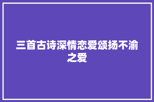 三首古诗深情恋爱颂扬不渝之爱