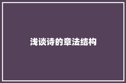 浅谈诗的章法结构