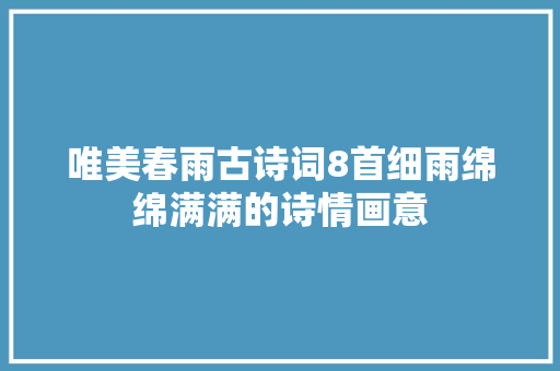 唯美春雨古诗词8首细雨绵绵满满的诗情画意