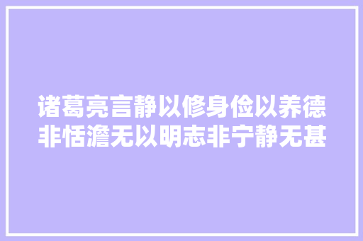 诸葛亮言静以修身俭以养德非恬澹无以明志非宁静无甚至远