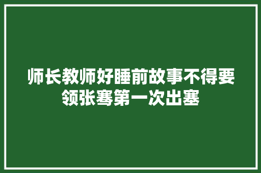 师长教师好睡前故事不得要领张骞第一次出塞